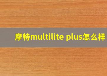 摩特multilite plus怎么样